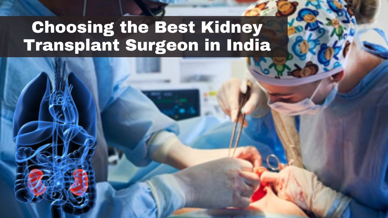 Choosing the Best Kidney Transplant Surgeon in India