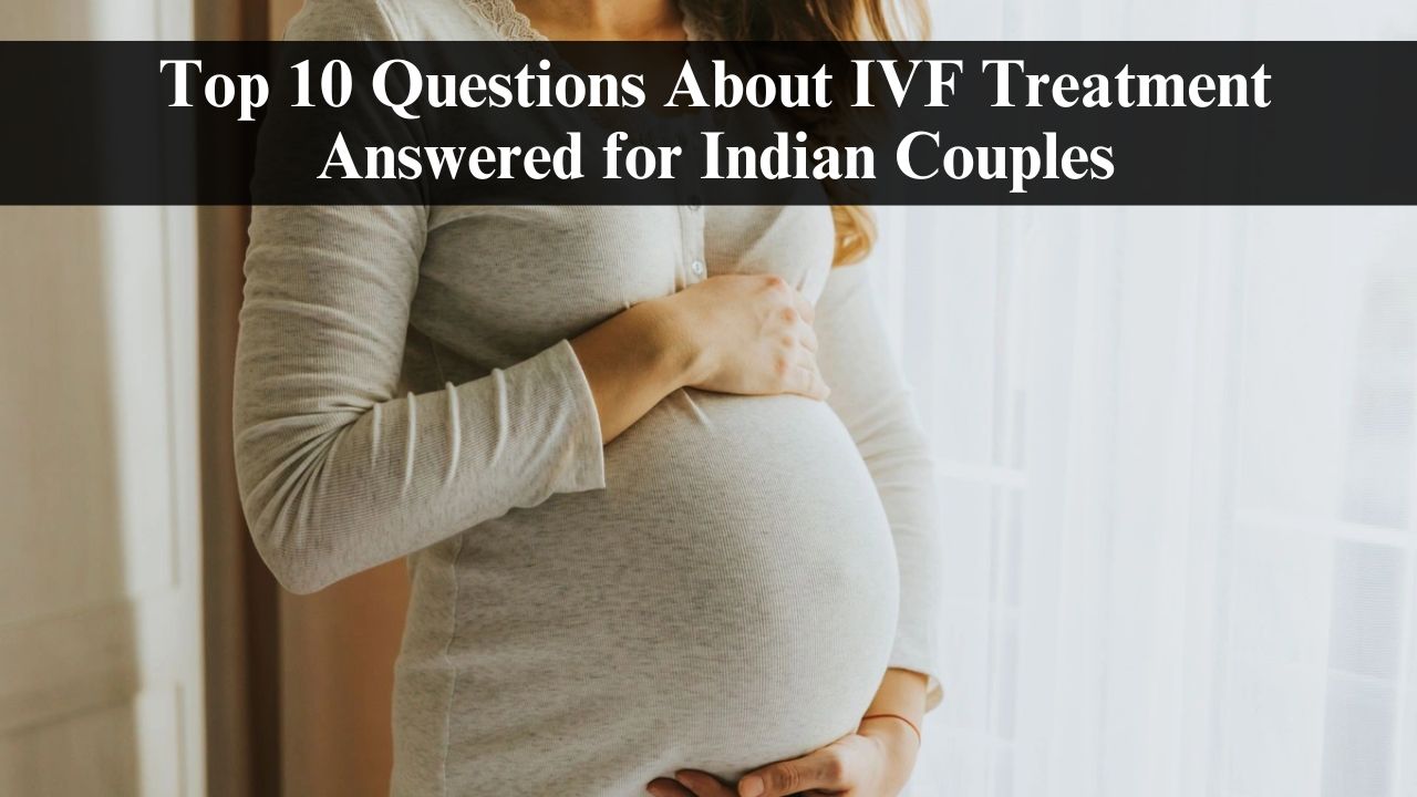 Top 10 Questions About IVF Treatment Answered for Indian Couples